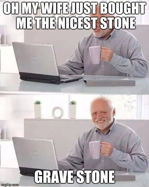 hide the pain harold | OH MY WIFE JUST BOUGHT ME THE NICEST STONE; GRAVE STONE | image tagged in hide the pain harold | made w/ Imgflip meme maker