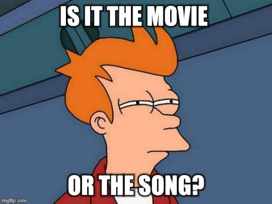 Futurama Fry Meme | IS IT THE MOVIE OR THE SONG? | image tagged in memes,futurama fry | made w/ Imgflip meme maker