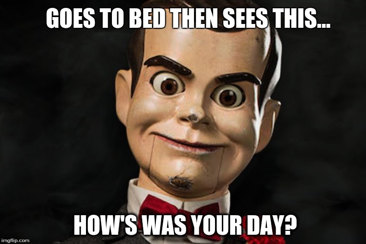 so freakin creepy! | GOES TO BED THEN SEES THIS... HOW'S WAS YOUR DAY? | image tagged in goosebumps | made w/ Imgflip meme maker