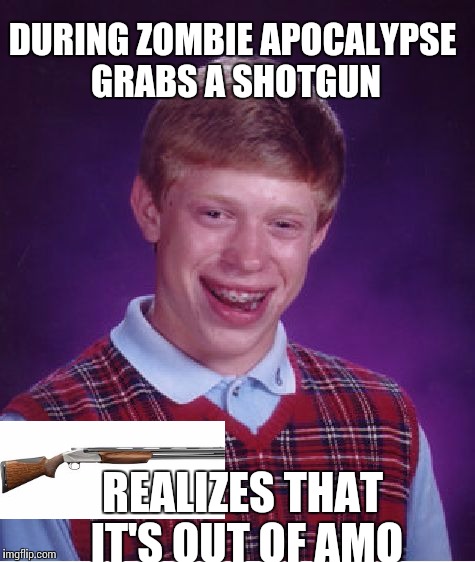 Bad Luck Brian Meme | DURING ZOMBIE APOCALYPSE GRABS A SHOTGUN; REALIZES THAT IT'S OUT OF AMO | image tagged in memes,bad luck brian | made w/ Imgflip meme maker