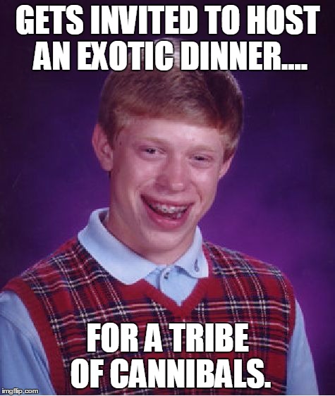 Bad Luck Brian | GETS INVITED TO HOST AN EXOTIC DINNER.... FOR A TRIBE OF CANNIBALS. | image tagged in memes,bad luck brian | made w/ Imgflip meme maker