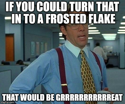 That Would Be Great Meme | IF YOU COULD TURN THAT IN TO A FROSTED FLAKE; THAT WOULD BE GRRRRRRRRRRREAT | image tagged in memes,that would be great | made w/ Imgflip meme maker