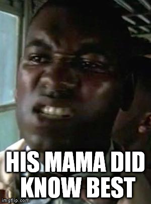 HIS MAMA DID KNOW BEST | made w/ Imgflip meme maker