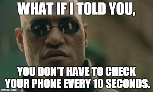 Matrix Morpheus |  WHAT IF I TOLD YOU, YOU DON'T HAVE TO CHECK YOUR PHONE EVERY 10 SECONDS. | image tagged in memes,matrix morpheus | made w/ Imgflip meme maker