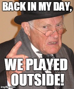Back In My Day | BACK IN MY DAY, WE PLAYED OUTSIDE! | image tagged in memes,back in my day | made w/ Imgflip meme maker