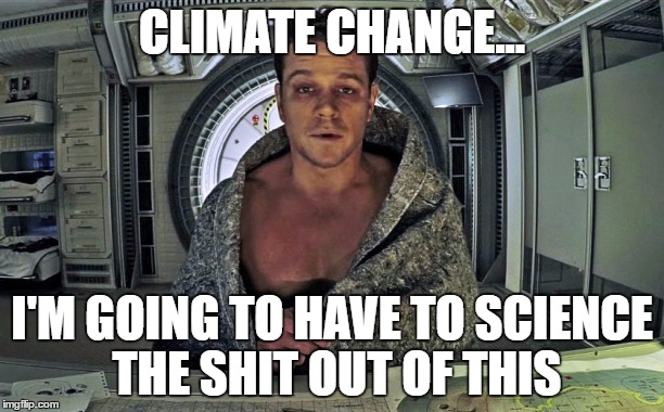 Science the shit out of this | CLIMATE CHANGE... I'M GOING TO HAVE TO SCIENCE THE SHIT OUT OF THIS | image tagged in climate change | made w/ Imgflip meme maker