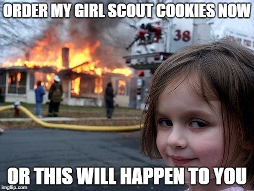 I wish this was an ad for the girl scouts. It would be pretty disastrous, though. | ORDER MY GIRL SCOUT COOKIES NOW; OR THIS WILL HAPPEN TO YOU | image tagged in memes,disaster girl | made w/ Imgflip meme maker