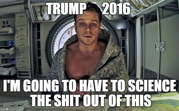 science the shit out of this | TRUMP      2016; I'M GOING TO HAVE TO SCIENCE THE SHIT OUT OF THIS | image tagged in donald trump,trump 2016,trump | made w/ Imgflip meme maker