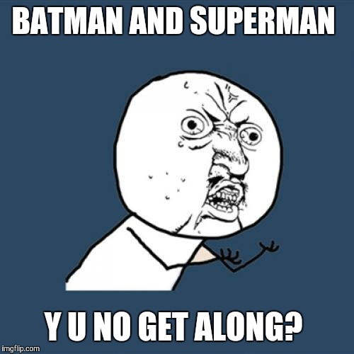 It's bad enough that Captain America and Iron Man are fighting, and they're both part of the same superhero team. | BATMAN AND SUPERMAN; Y U NO GET ALONG? | image tagged in memes,y u no,batman,superman,batman vs superman,rivalry | made w/ Imgflip meme maker