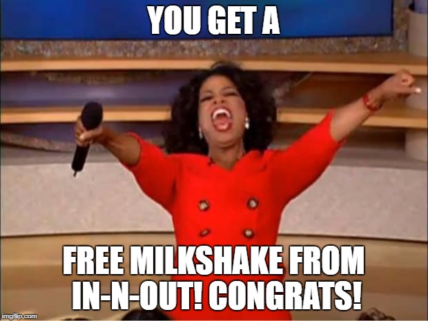 Oprah You Get A | YOU GET A; FREE MILKSHAKE FROM IN-N-OUT! CONGRATS! | image tagged in memes,oprah you get a | made w/ Imgflip meme maker