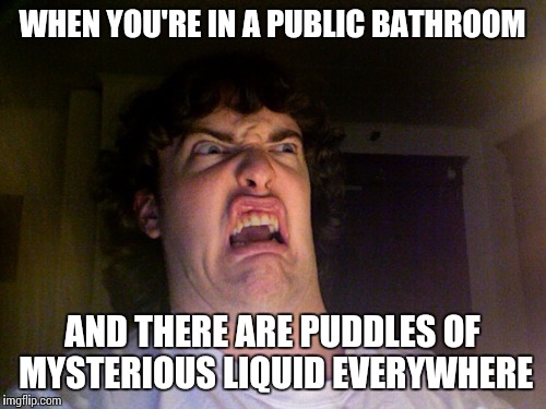 Oh No Meme | WHEN YOU'RE IN A PUBLIC BATHROOM; AND THERE ARE PUDDLES OF MYSTERIOUS LIQUID EVERYWHERE | image tagged in memes,oh no | made w/ Imgflip meme maker