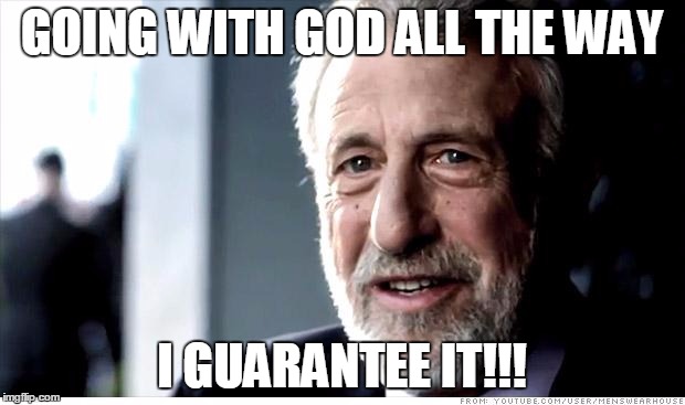 I Guarantee It Meme | GOING WITH GOD ALL THE WAY; I GUARANTEE IT!!! | image tagged in memes,i guarantee it | made w/ Imgflip meme maker