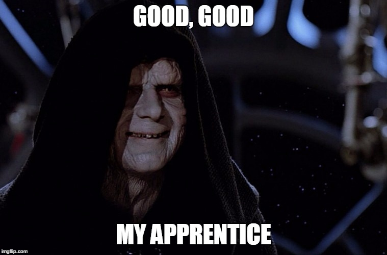 Good, good, my apprentice | GOOD, GOOD MY APPRENTICE | image tagged in darth sidious,memes,star wars | made w/ Imgflip meme maker