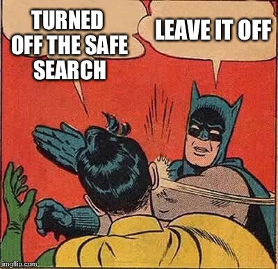 Batman Slapping Robin Meme | TURNED OFF THE SAFE SEARCH LEAVE IT OFF | image tagged in memes,batman slapping robin | made w/ Imgflip meme maker