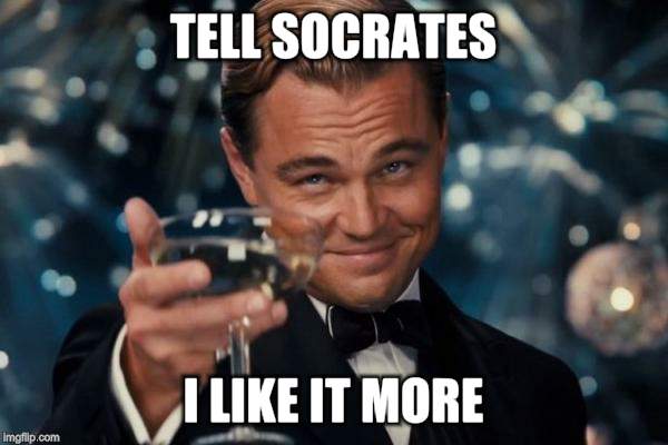 Leonardo Dicaprio Cheers Meme | TELL SOCRATES I LIKE IT MORE | image tagged in memes,leonardo dicaprio cheers | made w/ Imgflip meme maker