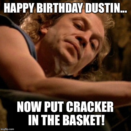 Buffalo Bill | HAPPY BIRTHDAY DUSTIN... NOW PUT CRACKER IN THE BASKET! | image tagged in buffalo bill | made w/ Imgflip meme maker