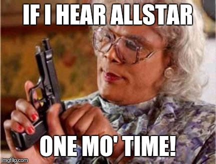 Madea | IF I HEAR ALLSTAR; ONE MO' TIME! | image tagged in madea | made w/ Imgflip meme maker