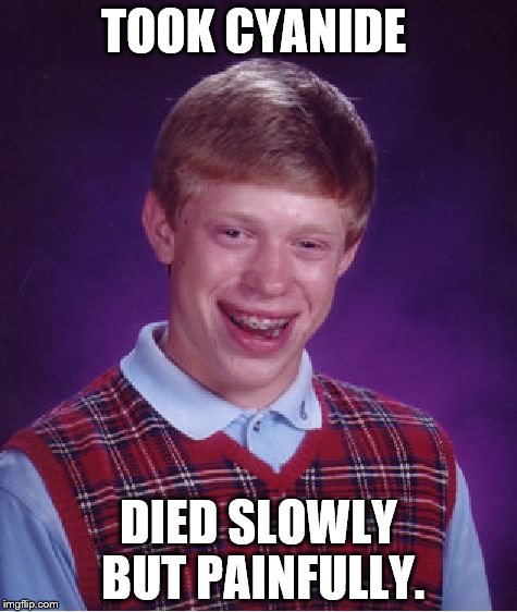 Bad Luck Brian | TOOK CYANIDE; DIED SLOWLY BUT PAINFULLY. | image tagged in memes,bad luck brian | made w/ Imgflip meme maker