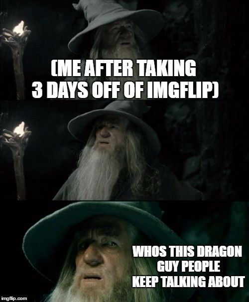 Confused Gandalf | (ME AFTER TAKING 3 DAYS OFF OF IMGFLIP); WHOS THIS DRAGON GUY PEOPLE KEEP TALKING ABOUT | image tagged in memes,confused gandalf | made w/ Imgflip meme maker