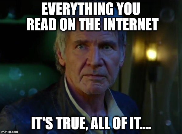 It's true, all of it!  | EVERYTHING YOU READ ON THE INTERNET; IT'S TRUE, ALL OF IT.... | image tagged in it's true all of it!  | made w/ Imgflip meme maker