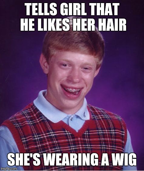 Bad Luck Brian Meme | TELLS GIRL THAT HE LIKES HER HAIR; SHE'S WEARING A WIG | image tagged in memes,bad luck brian | made w/ Imgflip meme maker