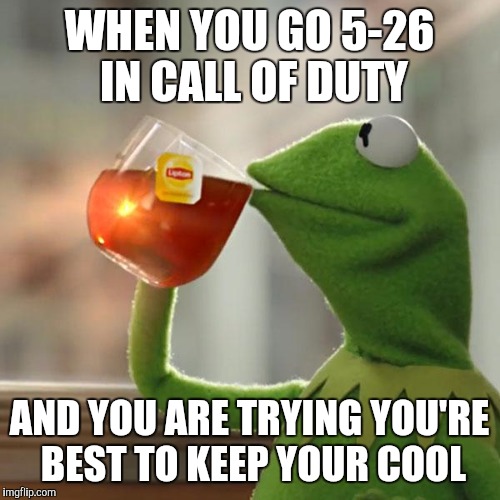 But That's None Of My Business | WHEN YOU GO 5-26 IN CALL OF DUTY; AND YOU ARE TRYING YOU'RE BEST TO KEEP YOUR COOL | image tagged in memes,but thats none of my business,kermit the frog | made w/ Imgflip meme maker
