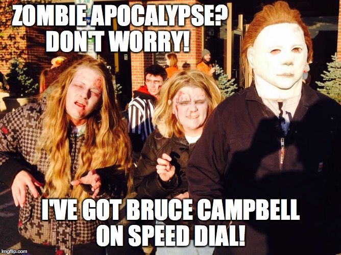 Michael has connections | ZOMBIE APOCALYPSE? DON'T WORRY! I'VE GOT BRUCE CAMPBELL ON SPEED DIAL! | image tagged in ash vs evil dead,evil dead | made w/ Imgflip meme maker