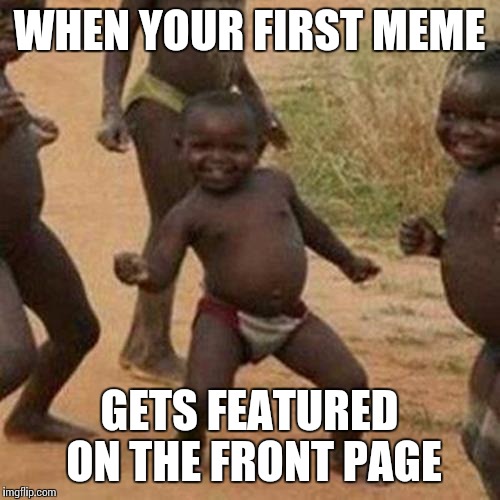 Third World Success Kid Meme | WHEN YOUR FIRST MEME; GETS FEATURED ON THE FRONT PAGE | image tagged in memes,third world success kid | made w/ Imgflip meme maker