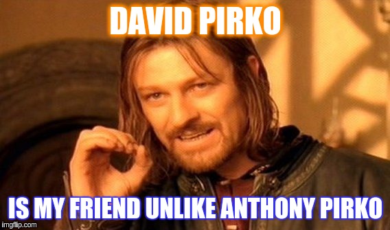 One Does Not Simply | DAVID PIRKO; IS MY FRIEND UNLIKE ANTHONY PIRKO | image tagged in memes,one does not simply | made w/ Imgflip meme maker