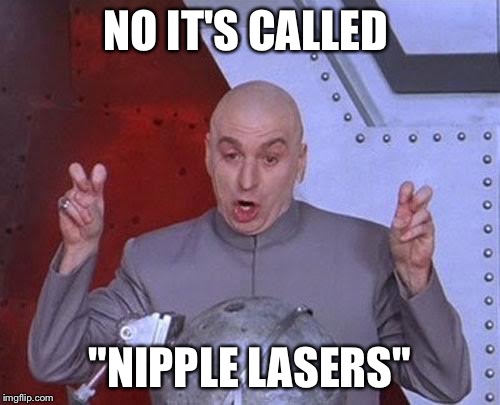 Dr Evil Laser | NO IT'S CALLED; "NIPPLE LASERS" | image tagged in memes,dr evil laser | made w/ Imgflip meme maker