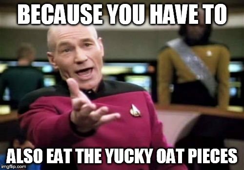Picard Wtf Meme | BECAUSE YOU HAVE TO ALSO EAT THE YUCKY OAT PIECES | image tagged in memes,picard wtf | made w/ Imgflip meme maker