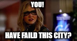 YOU! HAVE FAILD THIS CITY? | image tagged in new black canary | made w/ Imgflip meme maker