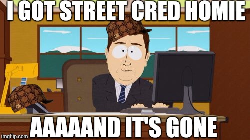 Aaaaand Its Gone Meme | I GOT STREET CRED HOMIE; AAAAAND IT'S GONE | image tagged in memes,aaaaand its gone,scumbag | made w/ Imgflip meme maker