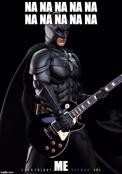 Batman guitarist | NA NA NA NA NA NA NA NA NA NA; ME | image tagged in batman guitarist | made w/ Imgflip meme maker