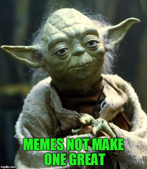 Star Wars Yoda Meme | MEMES NOT MAKE ONE GREAT | image tagged in memes,star wars yoda | made w/ Imgflip meme maker