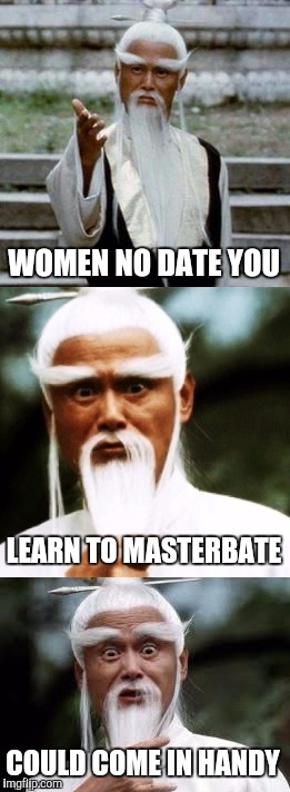 Bad Pun Chinese Man | WOMEN NO DATE YOU; LEARN TO MASTERBATE; COULD COME IN HANDY | image tagged in bad pun chinese man | made w/ Imgflip meme maker