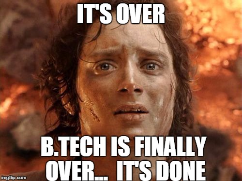 It's Finally Over Meme | IT'S OVER; B.TECH IS FINALLY OVER... 
IT'S DONE | image tagged in memes,its finally over | made w/ Imgflip meme maker