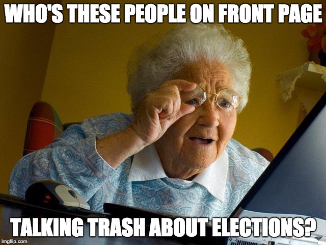 Grandma Finds The Internet | WHO'S THESE PEOPLE ON FRONT PAGE; TALKING TRASH ABOUT ELECTIONS? | image tagged in memes,grandma finds the internet | made w/ Imgflip meme maker