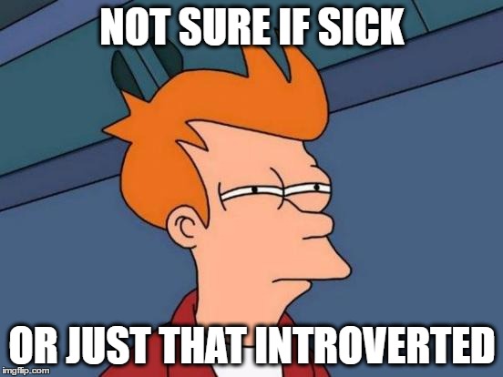 Futurama Fry Meme | NOT SURE IF SICK; OR JUST THAT INTROVERTED | image tagged in memes,futurama fry | made w/ Imgflip meme maker