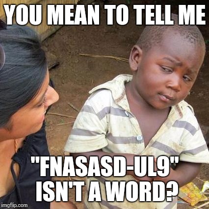 Third World Skeptical Kid Meme | YOU MEAN TO TELL ME "FNASASD-UL9" ISN'T A WORD? | image tagged in memes,third world skeptical kid | made w/ Imgflip meme maker
