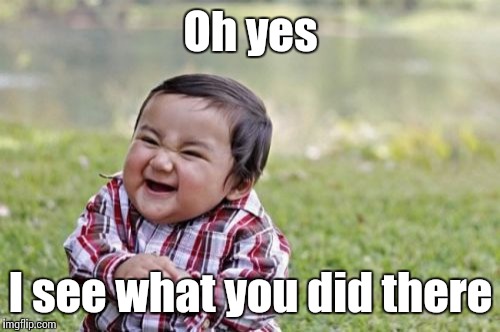 Evil Toddler Meme | Oh yes I see what you did there | image tagged in memes,evil toddler | made w/ Imgflip meme maker