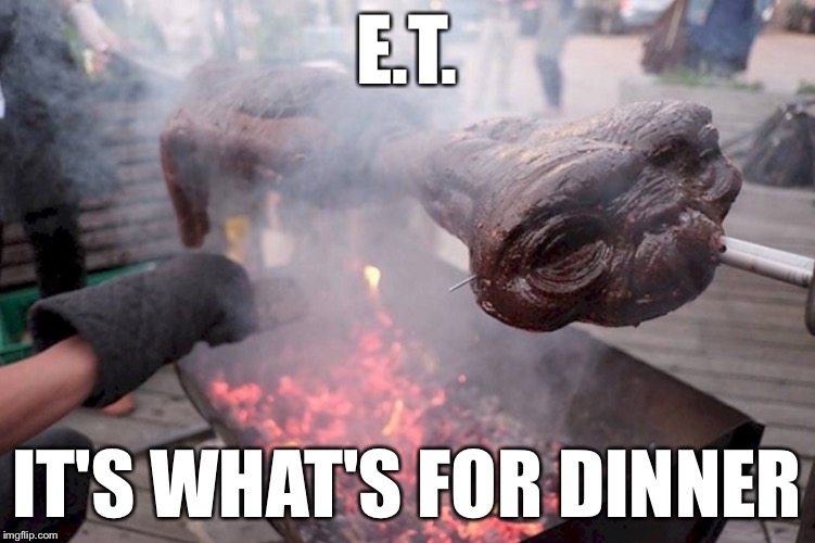 Phoned Home... No Answer | E.T. IT'S WHAT'S FOR DINNER | image tagged in alien bbq | made w/ Imgflip meme maker