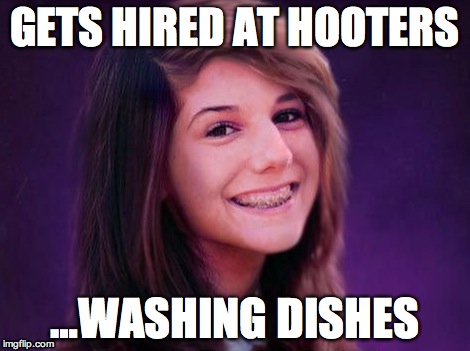 Bad Luck Brianne | GETS HIRED AT HOOTERS; …WASHING DISHES | image tagged in bad luck brianne,cringe | made w/ Imgflip meme maker