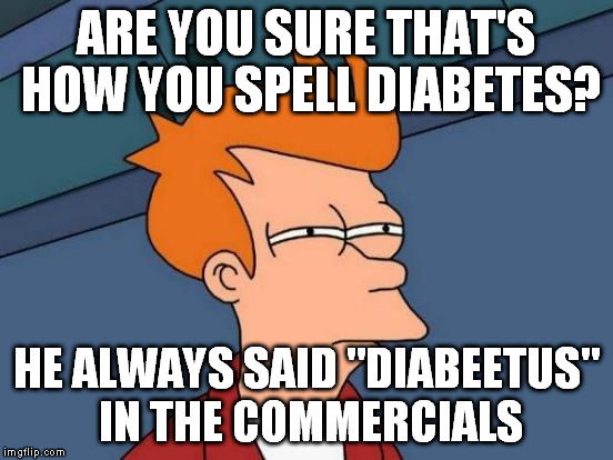 Futurama Fry Meme | ARE YOU SURE THAT'S HOW YOU SPELL DIABETES? HE ALWAYS SAID "DIABEETUS" IN THE COMMERCIALS | image tagged in memes,futurama fry | made w/ Imgflip meme maker
