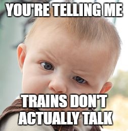 Skeptical Baby Meme | YOU'RE TELLING ME; TRAINS DON'T ACTUALLY TALK | image tagged in memes,skeptical baby | made w/ Imgflip meme maker