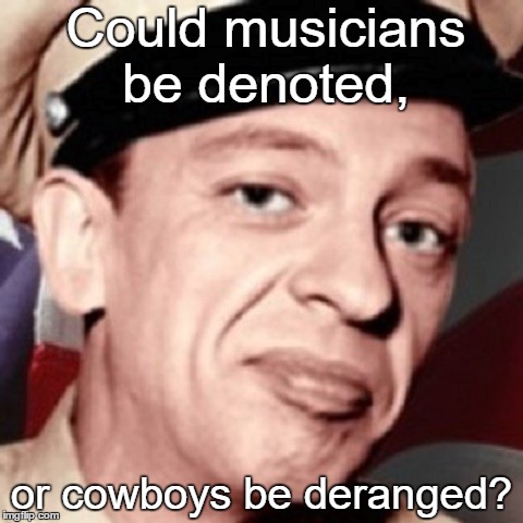 Could musicians be denoted, or cowboys be deranged? | made w/ Imgflip meme maker