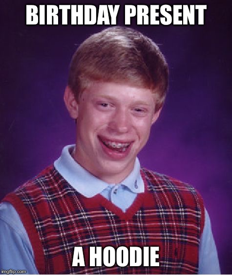 Bad Luck Brian | BIRTHDAY PRESENT; A HOODIE | image tagged in memes,bad luck brian | made w/ Imgflip meme maker