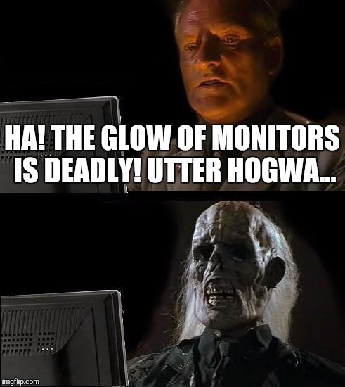 Fried | HA! THE GLOW OF MONITORS IS DEADLY! UTTER HOGWA... | image tagged in memes,ill just wait here | made w/ Imgflip meme maker