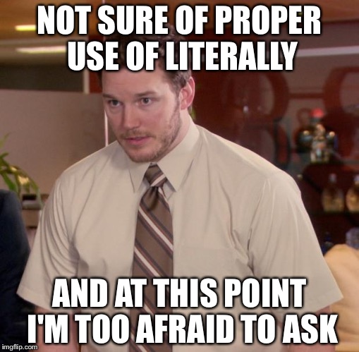 Afraid To Ask Andy Meme | NOT SURE OF PROPER USE OF LITERALLY; AND AT THIS POINT I'M TOO AFRAID TO ASK | image tagged in memes,afraid to ask andy | made w/ Imgflip meme maker