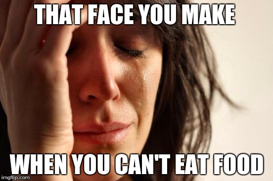 First World Problems Meme | THAT FACE YOU MAKE; WHEN YOU CAN'T EAT FOOD | image tagged in memes,first world problems | made w/ Imgflip meme maker